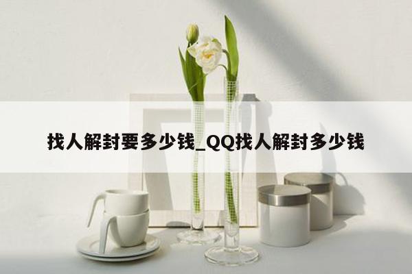 找人解封要多少钱_QQ找人解封多少钱