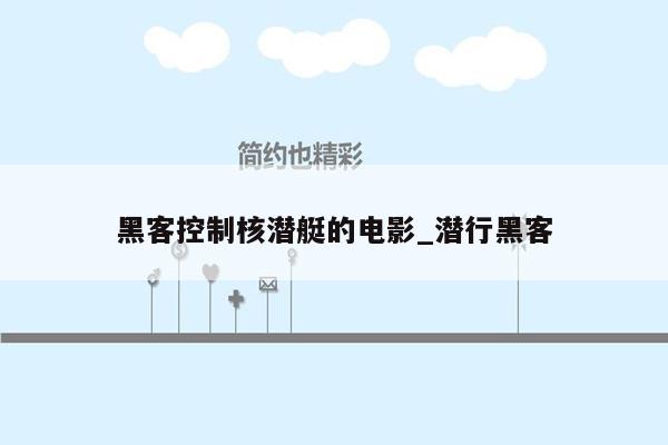 黑客控制核潜艇的电影_潜行黑客