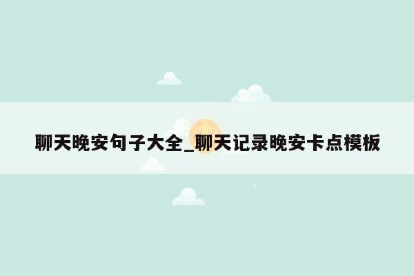 聊天晚安句子大全_聊天记录晚安卡点模板