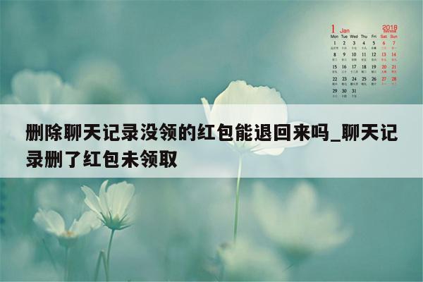 删除聊天记录没领的红包能退回来吗_聊天记录删了红包未领取