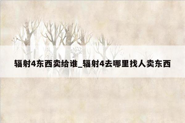 辐射4东西卖给谁_辐射4去哪里找人卖东西