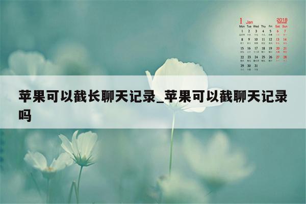 苹果可以截长聊天记录_苹果可以截聊天记录吗