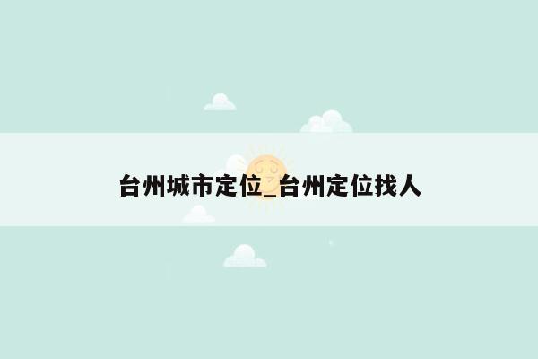 台州城市定位_台州定位找人