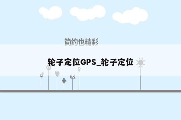 轮子定位GPS_轮子定位