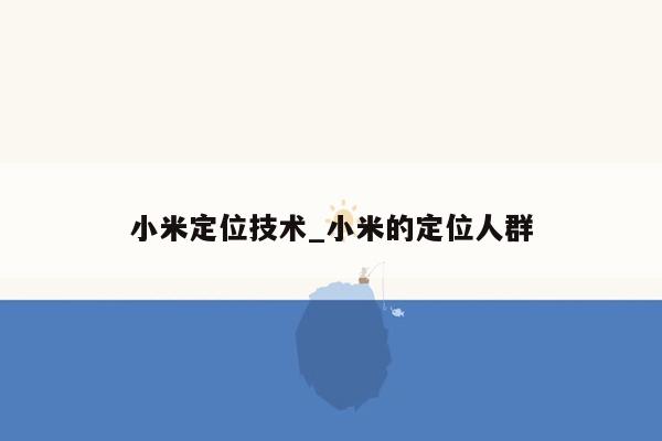 小米定位技术_小米的定位人群