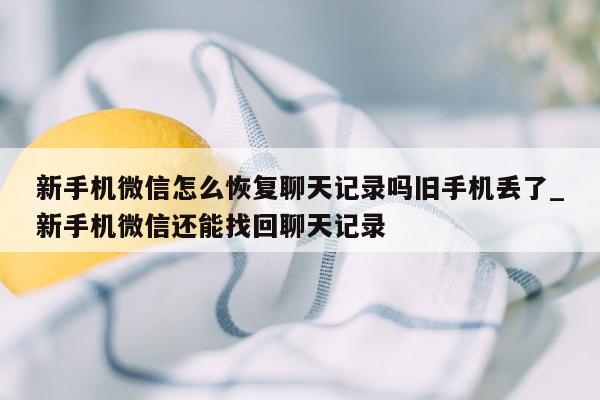 新手机微信怎么恢复聊天记录吗旧手机丢了_新手机微信还能找回聊天记录