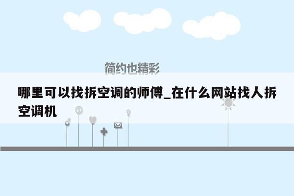 哪里可以找拆空调的师傅_在什么网站找人拆空调机