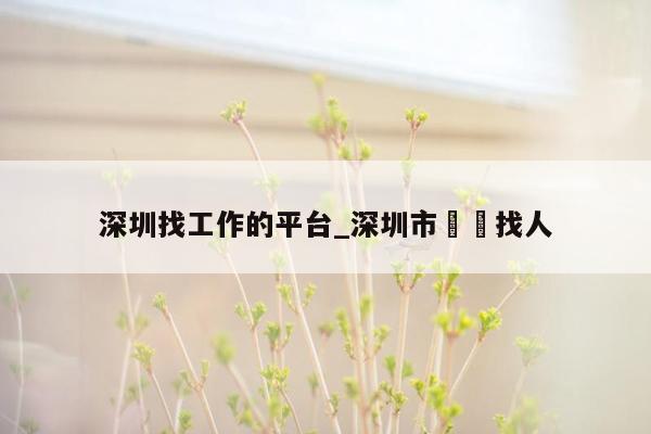 深圳找工作的平台_深圳市專業找人