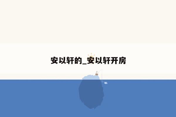 安以轩的_安以轩开房