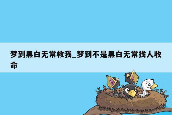 梦到黑白无常救我_梦到不是黑白无常找人收命