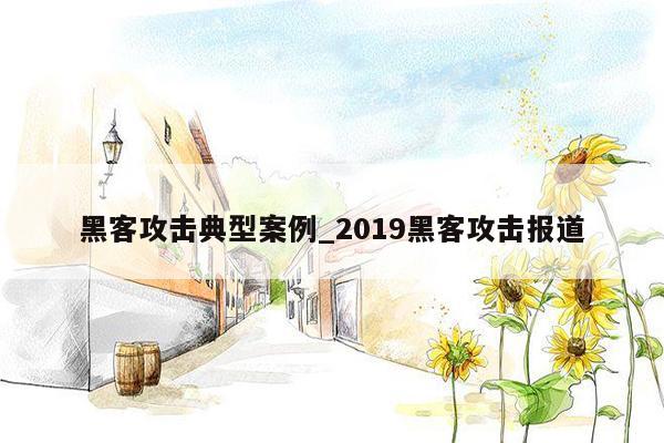 黑客攻击典型案例_2019黑客攻击报道