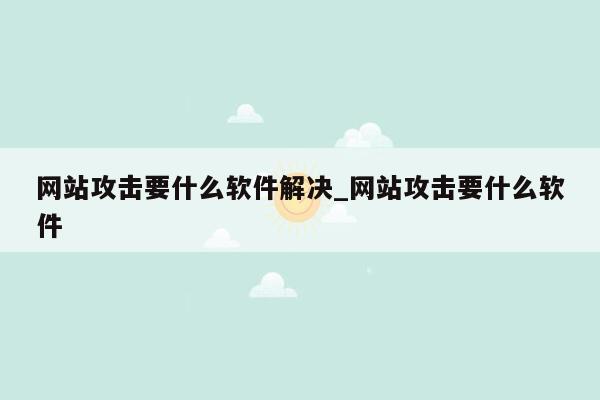 网站攻击要什么软件解决_网站攻击要什么软件