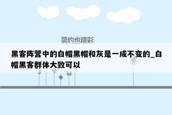 黑客阵营中的白帽黑帽和灰是一成不变的_白帽黑客群体大致可以