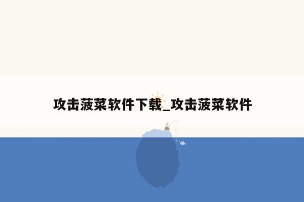 攻击菠菜软件下载_攻击菠菜软件