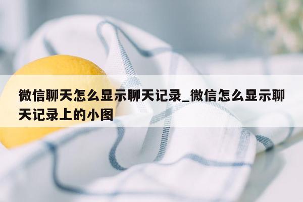 微信聊天怎么显示聊天记录_微信怎么显示聊天记录上的小图