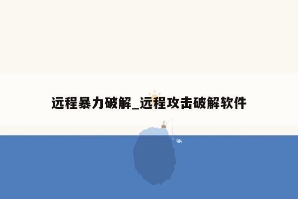 远程暴力破解_远程攻击破解软件