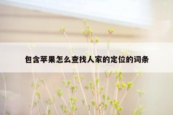 包含苹果怎么查找人家的定位的词条