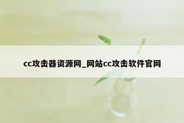 cc攻击器资源网_网站cc攻击软件官网