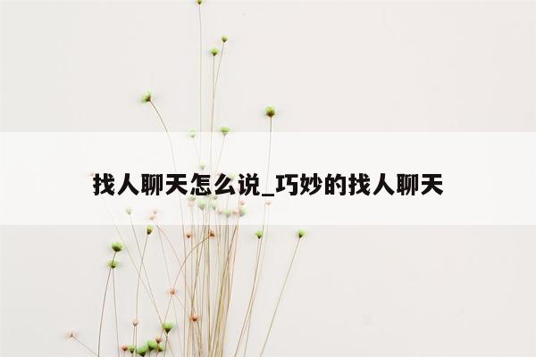 找人聊天怎么说_巧妙的找人聊天