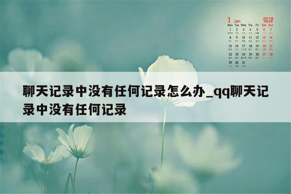 聊天记录中没有任何记录怎么办_qq聊天记录中没有任何记录