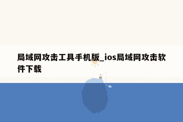 局域网攻击工具手机版_ios局域网攻击软件下载