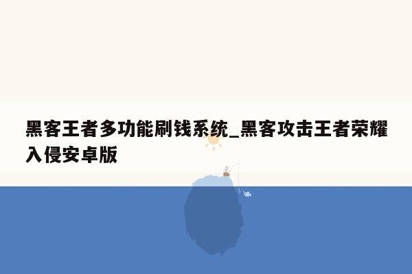 黑客王者多功能刷钱系统_黑客攻击王者荣耀入侵安卓版