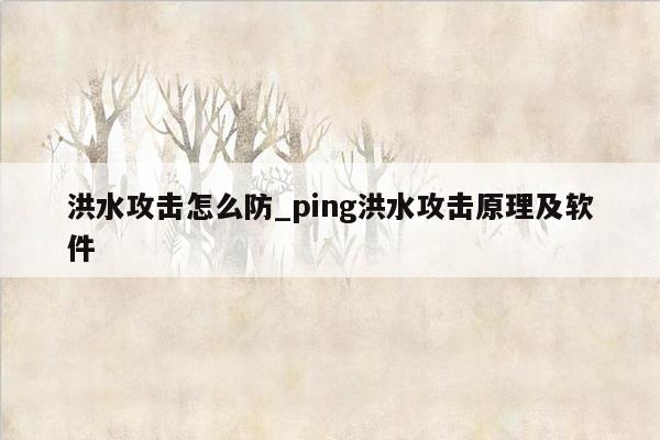 洪水攻击怎么防_ping洪水攻击原理及软件