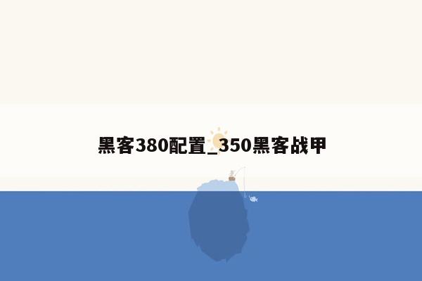 黑客380配置_350黑客战甲