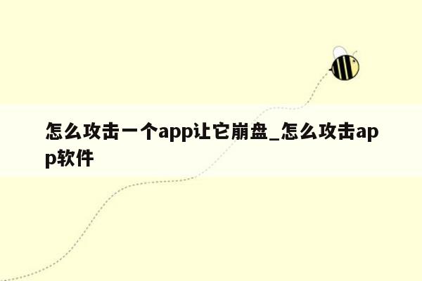 怎么攻击一个app让它崩盘_怎么攻击app软件