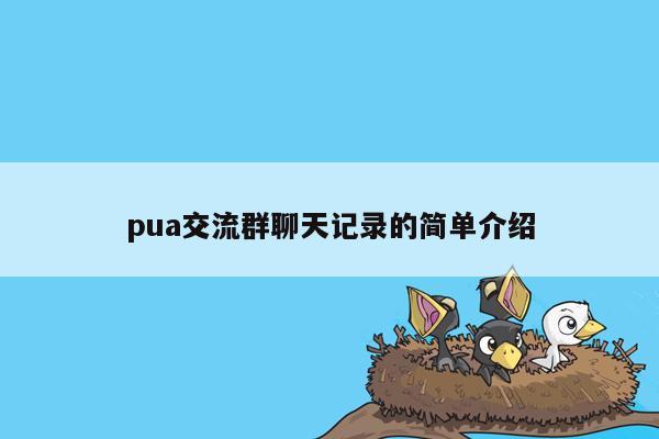 pua交流群聊天记录的简单介绍