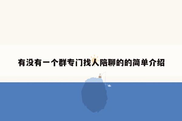 有没有一个群专门找人陪聊的的简单介绍