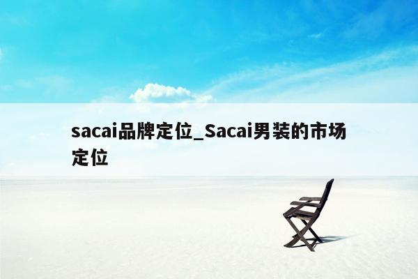 sacai品牌定位_Sacai男装的市场定位