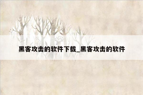 黑客攻击的软件下载_黑客攻击的软件