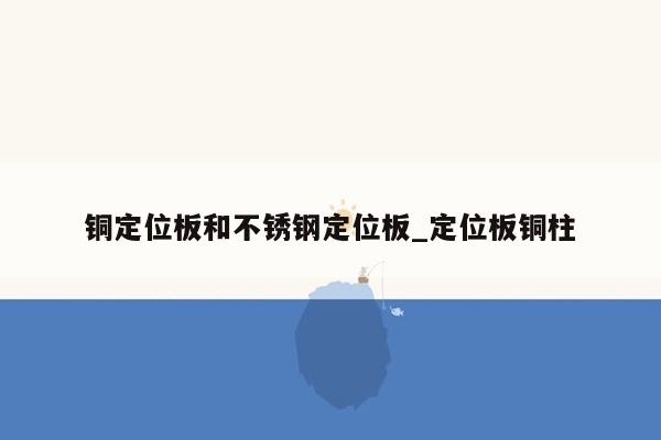 铜定位板和不锈钢定位板_定位板铜柱