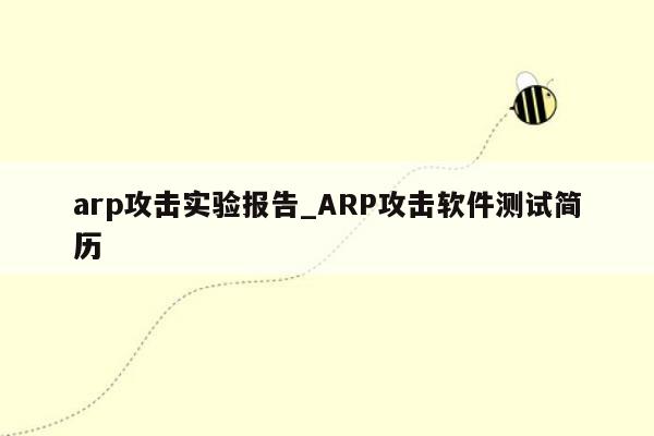 arp攻击实验报告_ARP攻击软件测试简历