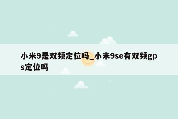 小米9是双频定位吗_小米9se有双频gps定位吗