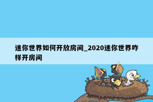 迷你世界如何开放房间_2020迷你世界咋样开房间