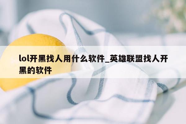 lol开黑找人用什么软件_英雄联盟找人开黑的软件