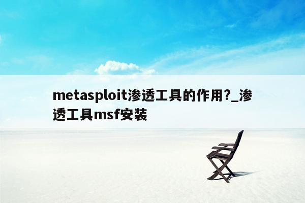 metasploit渗透工具的作用?_渗透工具msf安装