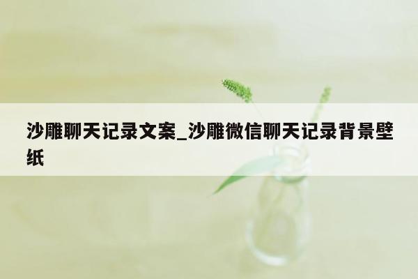 沙雕聊天记录文案_沙雕微信聊天记录背景壁纸