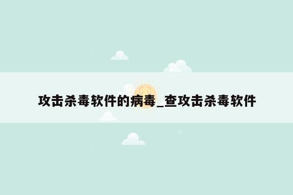 攻击杀毒软件的病毒_查攻击杀毒软件