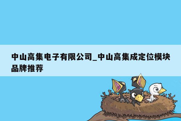 中山高集电子有限公司_中山高集成定位模块品牌推荐