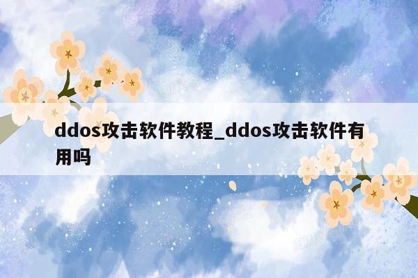 ddos攻击软件教程_ddos攻击软件有用吗