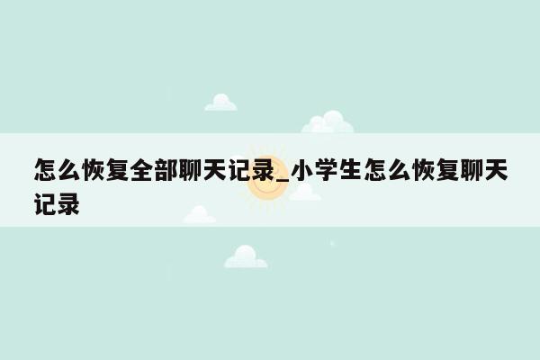 怎么恢复全部聊天记录_小学生怎么恢复聊天记录