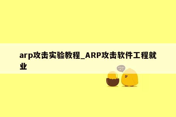 arp攻击实验教程_ARP攻击软件工程就业