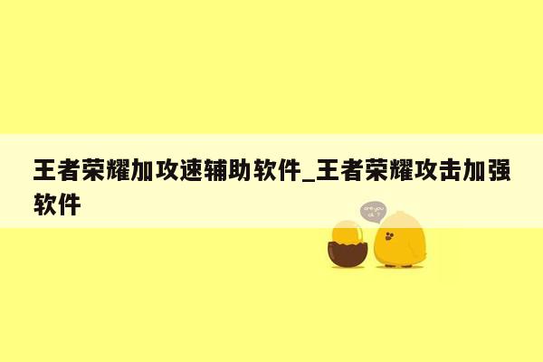 王者荣耀加攻速辅助软件_王者荣耀攻击加强软件