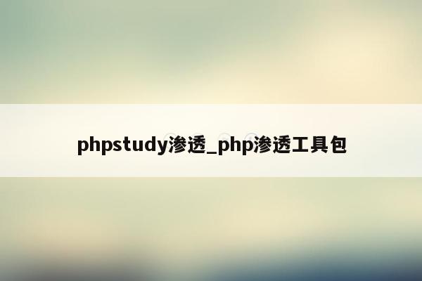 phpstudy渗透_php渗透工具包