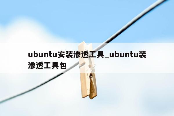 ubuntu安装渗透工具_ubuntu装渗透工具包