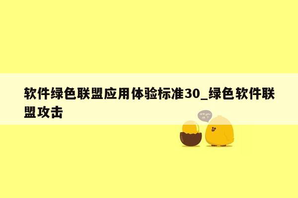 软件绿色联盟应用体验标准30_绿色软件联盟攻击