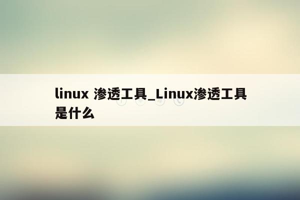 linux 渗透工具_Linux渗透工具是什么